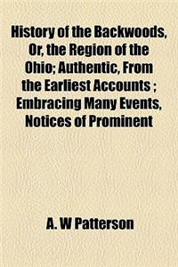 History of the Backwoods, Or, the Region of the Ohio; Authentic, from the Earliest Accounts; Embracing Many Events, Notices of Prominent