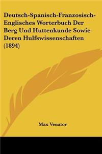 Deutsch-Spanisch-Franzosisch-Englisches Worterbuch Der Berg Und Huttenkunde Sowie Deren Hulfswissenschaften (1894)