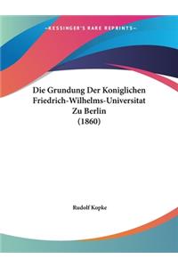 Die Grundung Der Koniglichen Friedrich-Wilhelms-Universitat Zu Berlin (1860)