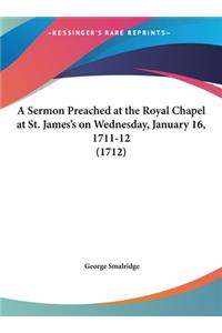 A Sermon Preached at the Royal Chapel at St. James's on Wednesday, January 16, 1711-12 (1712)