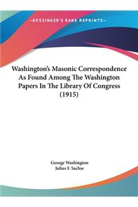 Washington's Masonic Correspondence As Found Among The Washington Papers In The Library Of Congress (1915)