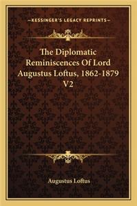 Diplomatic Reminiscences of Lord Augustus Loftus, 1862-1879 V2