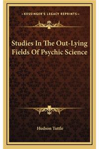 Studies in the Out-Lying Fields of Psychic Science