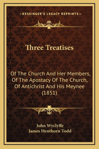 Three Treatises: Of The Church And Her Members, Of The Apostacy Of The Church, Of Antichrist And His Meynee (1851)