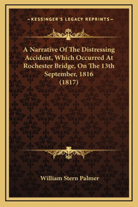 A Narrative Of The Distressing Accident, Which Occurred At Rochester Bridge, On The 13th September, 1816 (1817)