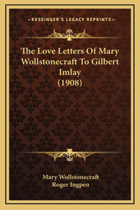Love Letters Of Mary Wollstonecraft To Gilbert Imlay (1908)