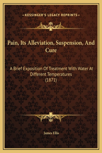 Pain, Its Alleviation, Suspension, And Cure