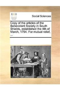 Copy of the Articles of the Benevolent Society in South Shields, Established the 4th of March, 1794. for Mutual Relief, ...