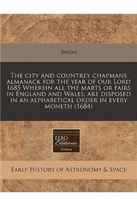 The City and Countrey Chapmans Almanack for the Year of Our Lord 1685 Wherein All the Marts or Fairs in England and Wales, Are Disposed in an Alphabetical Order in Every Moneth (1684)