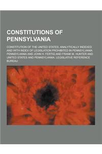 Constitutions of Pennsylvania; Constitution of the United States, Analytically Indexed and with Index of Legislation Prohibited in Pennsylvania