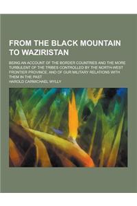From the Black Mountain to Waziristan; Being an Account of the Border Countries and the More Turbulent of the Tribes Controlled by the North-West Fron