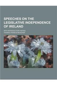 Speeches on the Legislative Independence of Ireland; With Introductory Notes