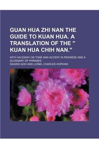 Guan Hua Zhi Nan the Guide to Kuan Hua. a Translation of the Kuan Hua Chih Nan.; With an Essay on Tone and Accent in Pekinese and a Glossary of Phr