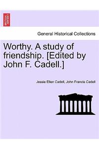 Worthy. A study of friendship. [Edited by John F. Cadell.]