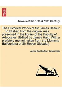 The Historical Works of Sir James Balfour ... Published from the Original Mss. Preserved in the Library of the Faculty of Advocates. [Edited by James