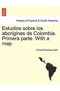 Estudios sobre los aborigines de Colombia. Primera parte. With a map