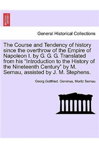 Course and Tendency of History Since the Overthrow of the Empire of Napoleon I. by G. G. G. Translated from His Introduction to the History of the Nineteenth Century by M. Sernau, Assisted by J. M. Stephens.