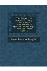 The Elements of Political Economy: With Some Applications to Questions of the Day
