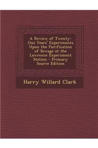 A Review of Twenty-One Years' Experiments Upon the Purification of Sewage at the Lawrence Experiment Station