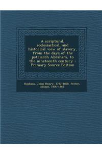 A Scriptural, Ecclesiastical, and Historical View of Slavery, from the Days of the Patriarch Abraham, to the Nineteenth Century - Primary Source EDI