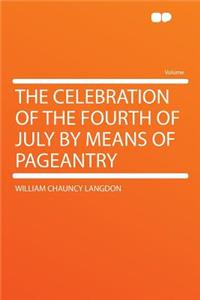 The Celebration of the Fourth of July by Means of Pageantry