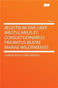 Registrum Sive Liber Irrotularius Et Consuetudinarius Prioratus Beatae Mariae Wigorniensis