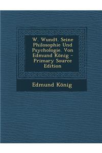 W. Wundt. Seine Philosophie Und Psychologie. Von Edmund Konig - Primary Source Edition