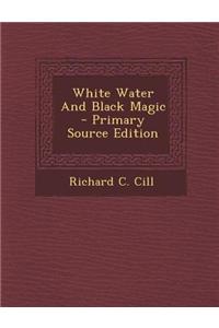 White Water and Black Magic - Primary Source Edition