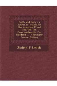 Faith and Duty: A Course of Lessons on the Apostles' Creed and the Ten Commandments for Children ...