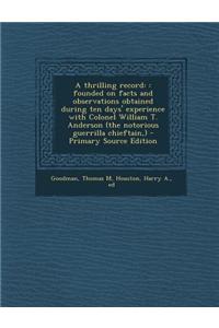 A Thrilling Record: : Founded on Facts and Observations Obtained During Ten Days' Experience with Colonel William T. Anderson (the Notorio