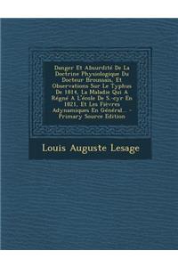 Danger Et Absurdite de La Doctrine Physiologique Du Docteur Broussais, Et Observations Sur Le Typhus de 1814, La Maladie Qui a Regne A L'Ecole de S.-Cyr En 1821, Et Les Fievres Adynamiques En General...