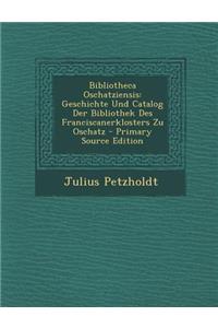 Bibliotheca Oschatziensis: Geschichte Und Catalog Der Bibliothek Des Franciscanerklosters Zu Oschatz - Primary Source Edition