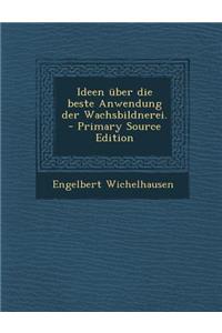 Ideen Uber Die Beste Anwendung Der Wachsbildnerei. - Primary Source Edition