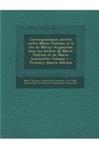 Correspondance Secrete Entre Marie-Therese Et Le Cte de Mercy-Argenteau. Avec Les Lettres de Marie-Therese Et de Marie-Antoinette Volume 1 - Primary S