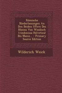 Romische Niederlassungen an Den Beiden Ufern Des Rheins Von Windisch (Vindonissa Helvetica) Bis Mainz... - Primary Source Edition