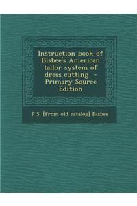 Instruction Book of Bisbee's American Tailor System of Dress Cutting - Primary Source Edition
