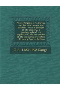 West Virginia: Its Farms and Forests, Mines and Oilwells; With a Glimpse of Its Scenery, a Photograph of Its Population, and an Exhib