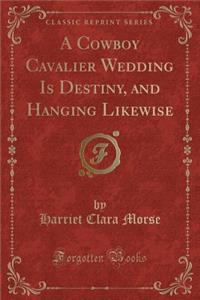 A Cowboy Cavalier Wedding Is Destiny, and Hanging Likewise (Classic Reprint)
