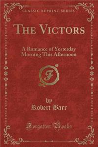 The Victors: A Romance of Yesterday Morning This Afternoon (Classic Reprint)