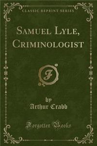 Samuel Lyle, Criminologist (Classic Reprint)