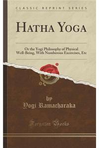 Hatha Yoga: Or the Yogi Philosophy of Physical Well-Being, with Numberous Excercises, Etc (Classic Reprint)