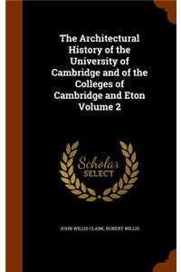 The Architectural History of the University of Cambridge and of the Colleges of Cambridge and Eton Volume 2