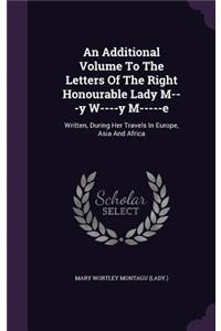 An Additional Volume To The Letters Of The Right Honourable Lady M---y W----y M-----e