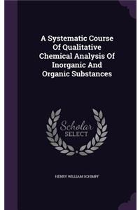 Systematic Course Of Qualitative Chemical Analysis Of Inorganic And Organic Substances