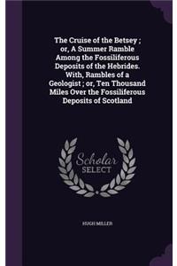 The Cruise of the Betsey; Or, a Summer Ramble Among the Fossiliferous Deposits of the Hebrides. With, Rambles of a Geologist; Or, Ten Thousand Miles Over the Fossiliferous Deposits of Scotland