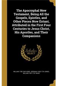 The Apocryphal New Testament, Being All the Gospels, Epistles, and Other Pieces Now Extant, Attributed in the First Four Centuries to Jesus Christ, His Apostles, and Their Companions