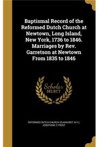 Baptismal Record of the Reformed Dutch Church at Newtown, Long Island, New York, 1736 to 1846. Marriages by Rev. Garretson at Newtown From 1835 to 1846