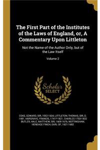 First Part of the Institutes of the Laws of England, or, A Commentary Upon Littleton