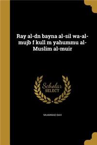 Ray al-dn bayna al-sil wa-al-mujb f kull m yahummu al-Muslim al-muir