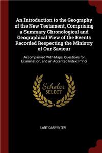 An Introduction to the Geography of the New Testament, Comprising a Summary Chronological and Geographical View of the Events Recorded Respecting the Ministry of Our Saviour
